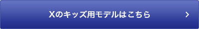 Xのキッズ用モデルはこちら
